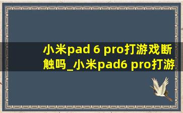 小米pad 6 pro打游戏断触吗_小米pad6 pro打游戏